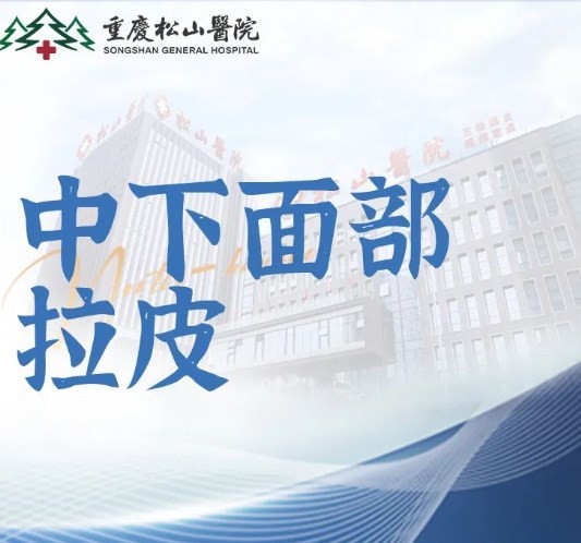 重慶松山醫(yī)院李喆筋膜提升手術費用27770元起，中下面部拉皮手術提升后看起來更年輕