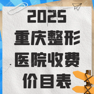 2025重慶整形醫(yī)院收費價目表 2025重慶整形醫(yī)院收費價目表